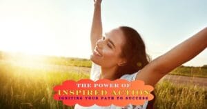 The Power of Inspired Action: Igniting Your Path to Success